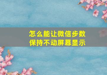 怎么能让微信步数保持不动屏幕显示