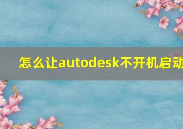 怎么让autodesk不开机启动