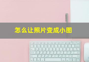 怎么让照片变成小图