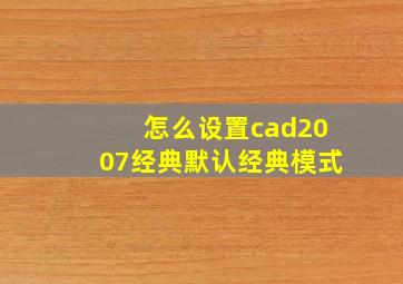 怎么设置cad2007经典默认经典模式