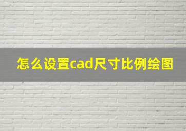 怎么设置cad尺寸比例绘图