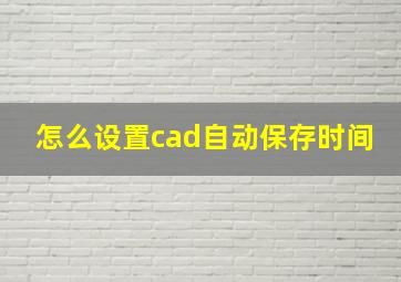 怎么设置cad自动保存时间