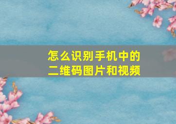 怎么识别手机中的二维码图片和视频