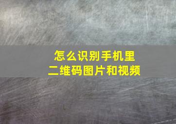 怎么识别手机里二维码图片和视频