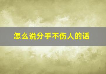 怎么说分手不伤人的话