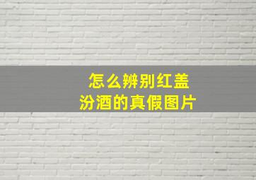 怎么辨别红盖汾酒的真假图片