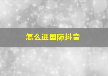 怎么进国际抖音