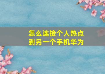 怎么连接个人热点到另一个手机华为