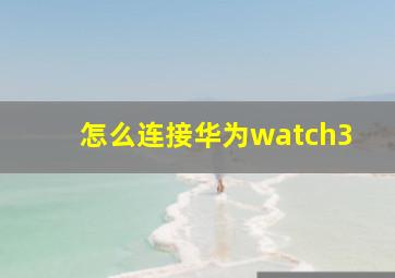 怎么连接华为watch3