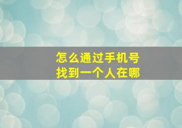 怎么通过手机号找到一个人在哪