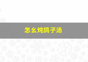 怎幺炖鸽子汤