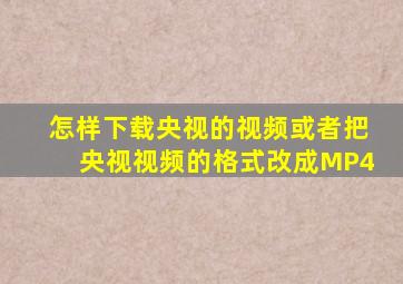 怎样下载央视的视频或者把央视视频的格式改成MP4