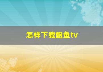 怎样下载鲍鱼tv