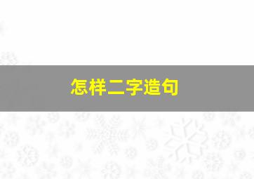 怎样二字造句