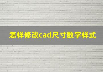 怎样修改cad尺寸数字样式