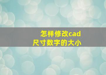 怎样修改cad尺寸数字的大小