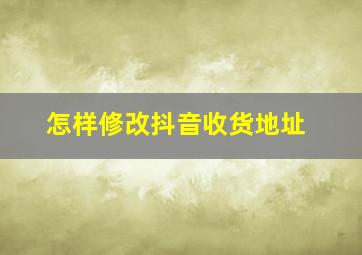 怎样修改抖音收货地址