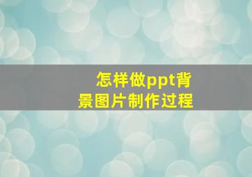 怎样做ppt背景图片制作过程