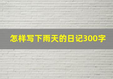 怎样写下雨天的日记300字