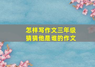 怎样写作文三年级猜猜他是谁的作文