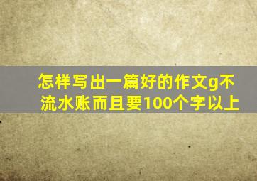 怎样写出一篇好的作文g不流水账而且要100个字以上