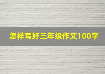 怎样写好三年级作文100字