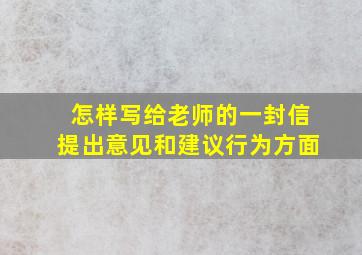 怎样写给老师的一封信提出意见和建议行为方面