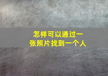 怎样可以通过一张照片找到一个人