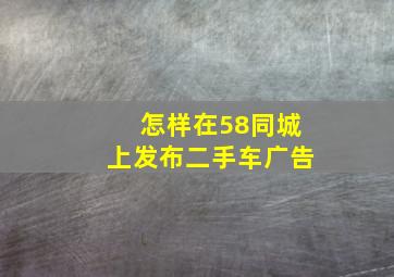 怎样在58同城上发布二手车广告