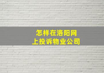 怎样在洛阳网上投诉物业公司