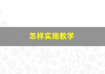 怎样实施教学