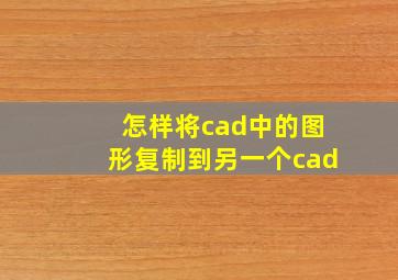 怎样将cad中的图形复制到另一个cad