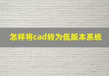 怎样将cad转为低版本系统