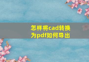 怎样将cad转换为pdf如何导出