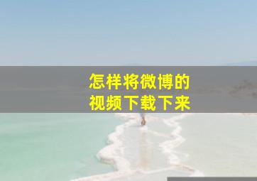 怎样将微博的视频下载下来