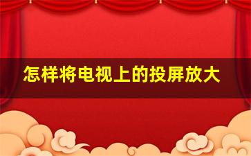 怎样将电视上的投屏放大