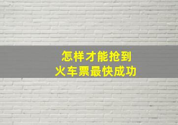 怎样才能抢到火车票最快成功