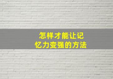 怎样才能让记忆力变强的方法