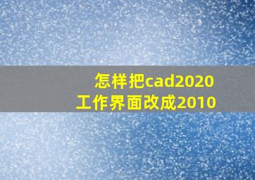 怎样把cad2020工作界面改成2010