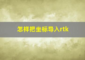 怎样把坐标导入rtk