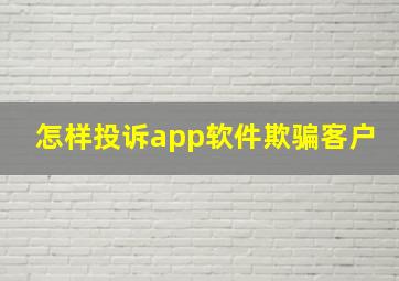 怎样投诉app软件欺骗客户