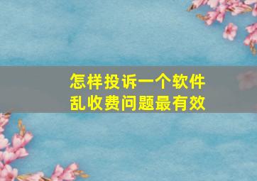 怎样投诉一个软件乱收费问题最有效