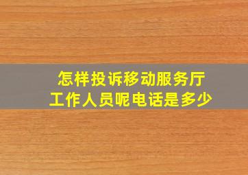 怎样投诉移动服务厅工作人员呢电话是多少