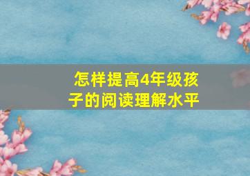 怎样提高4年级孩子的阅读理解水平