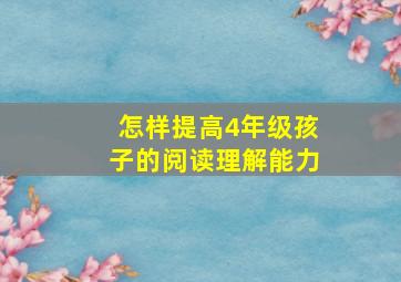 怎样提高4年级孩子的阅读理解能力