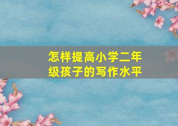 怎样提高小学二年级孩子的写作水平