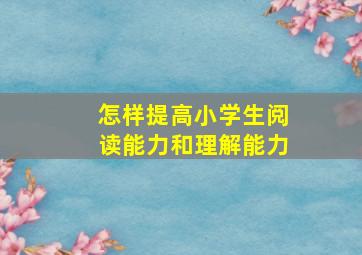 怎样提高小学生阅读能力和理解能力