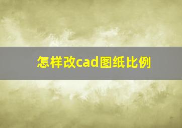 怎样改cad图纸比例