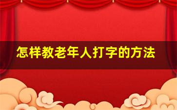 怎样教老年人打字的方法