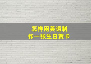 怎样用英语制作一张生日贺卡